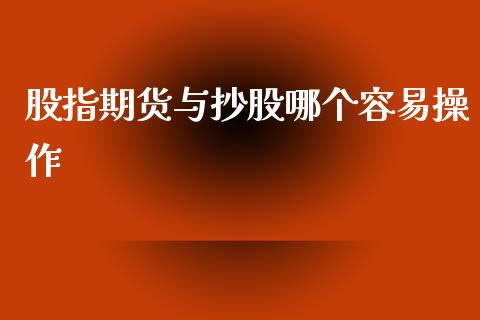 股指期货与抄股哪个容易操作_https://wap.jnlaobingbanjia.com_金融理财_第1张