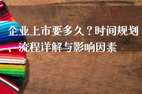 企业上市要多久？时间规划、流程详解与影响因素_https://wap.jnlaobingbanjia.com_股市行情_第1张