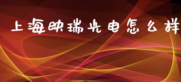 上海映瑞光电怎么样_https://wap.jnlaobingbanjia.com_基金分析_第1张
