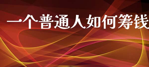 一个普通人如何筹钱_https://wap.jnlaobingbanjia.com_金融理财_第1张