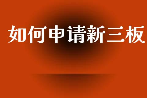 如何申请新三板_https://wap.jnlaobingbanjia.com_财务管理_第1张