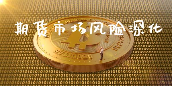 期货市场风险深化_https://wap.jnlaobingbanjia.com_证券公告_第1张