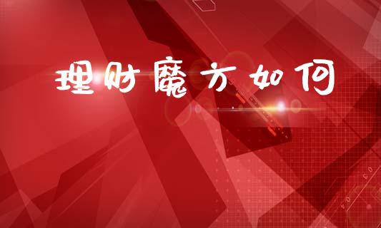 理财魔方如何_https://wap.jnlaobingbanjia.com_金融理财_第1张