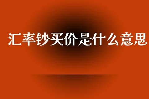 汇率钞买价是什么意思_https://wap.jnlaobingbanjia.com_财经资讯_第1张