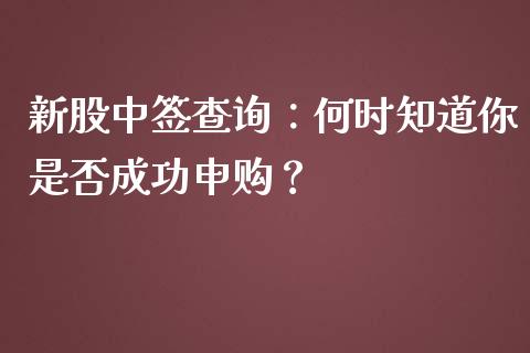 新股中签查询:何时知道你是否成功申购?_证券公告_第1张_财经资讯_股市行情_财务管理_金融理财 新股中签查询:何时知道你是否成功申购?_https://wap.jnlaobingbanjia.com_证券公告_第1张