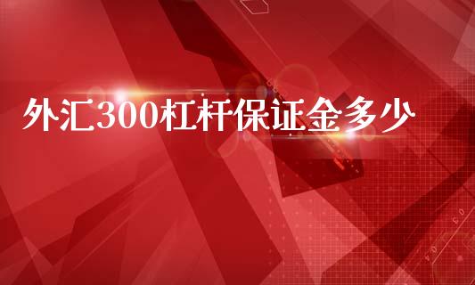 外汇300杠杆保证金多少_https://wap.jnlaobingbanjia.com_股市行情_第1张