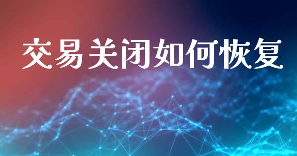 交易关闭如何恢复_https://wap.jnlaobingbanjia.com_股市行情_第1张
