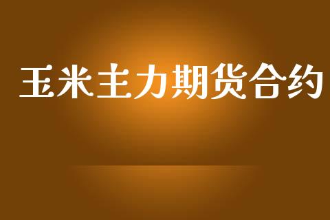 玉米主力期货合约_https://wap.jnlaobingbanjia.com_金融理财_第1张