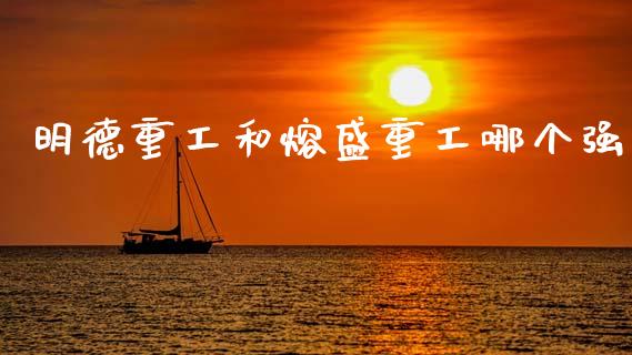 明德重工和熔盛重工哪个强_https://wap.jnlaobingbanjia.com_财务管理_第1张