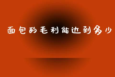 面包的毛利能达到多少_https://wap.jnlaobingbanjia.com_金融理财_第1张