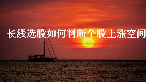 长线选股如何判断个股上涨空间_https://wap.jnlaobingbanjia.com_财经资讯_第1张