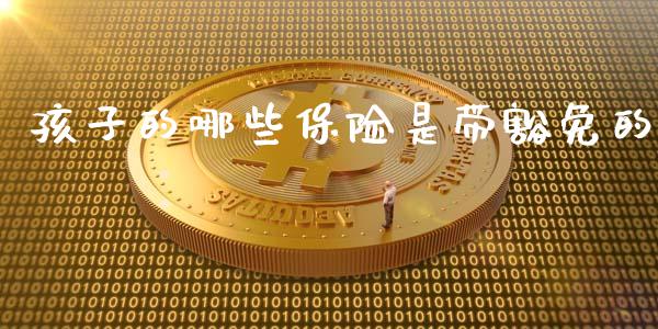 孩子的哪些保险是带豁免的_https://wap.jnlaobingbanjia.com_金融理财_第1张