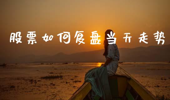 股票如何复盘当天走势_https://wap.jnlaobingbanjia.com_股市行情_第1张
