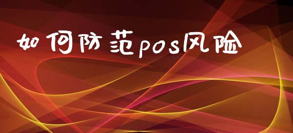 如何防范pos风险_https://wap.jnlaobingbanjia.com_基金分析_第1张