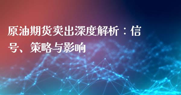原油期货卖出深度解析：信号、策略与影响_https://wap.jnlaobingbanjia.com_金融理财_第1张