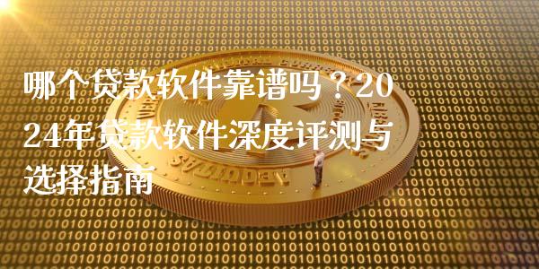 哪个贷款软件靠谱吗？2024年贷款软件深度评测与选择指南_https://wap.jnlaobingbanjia.com_金融理财_第1张