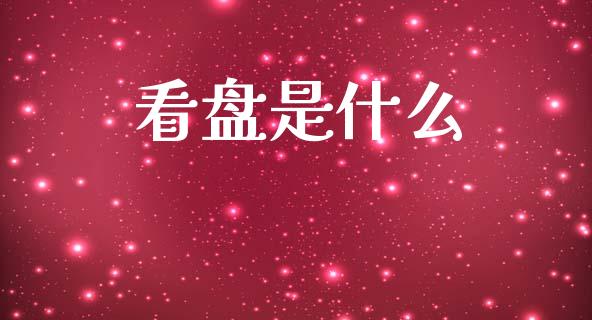 看盘是什么_https://wap.jnlaobingbanjia.com_金融理财_第1张