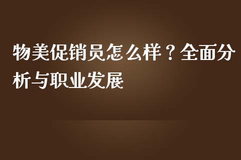物美促销员怎么样?全面分析与职业发展_证券公告_第1张_财经资讯_股市行情_财务管理_金融理财 物美促销员怎么样?全面分析与职业发展_https://wap.jnlaobingbanjia.com_证券公告_第1张