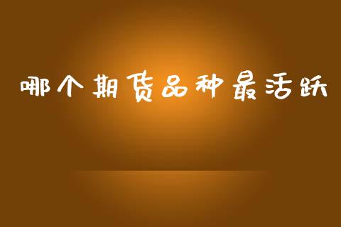 哪个期货品种最活跃_https://wap.jnlaobingbanjia.com_证券公告_第1张