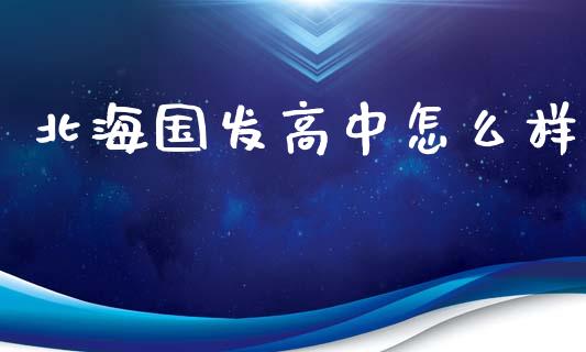 北海国发高中怎么样_https://wap.jnlaobingbanjia.com_财经资讯_第1张