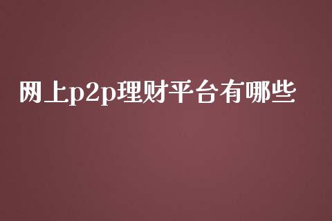 网上p2p理财平台有哪些_https://wap.jnlaobingbanjia.com_金融理财_第1张