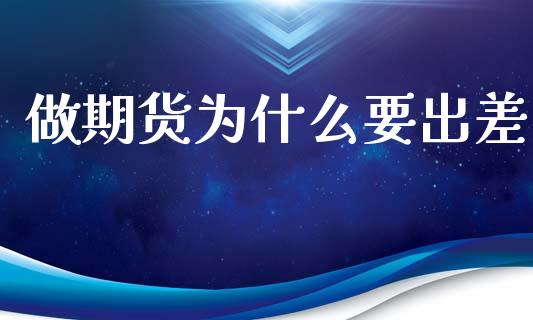做期货为什么要出差_https://wap.jnlaobingbanjia.com_财经资讯_第1张