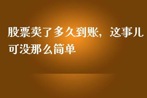 股票卖了多久到账，这事儿可没那么简单_https://wap.jnlaobingbanjia.com_金融理财_第1张