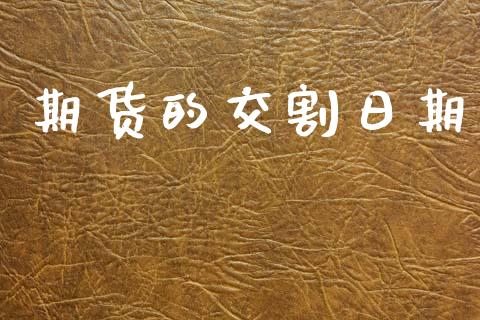 期货的交割日期_https://wap.jnlaobingbanjia.com_股市行情_第1张