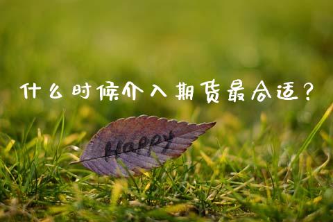 什么时候介入期货最合适？_https://wap.jnlaobingbanjia.com_股市行情_第1张