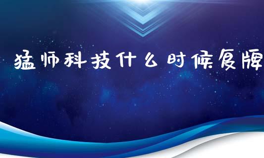 猛师科技什么时候复牌_https://wap.jnlaobingbanjia.com_股市行情_第1张