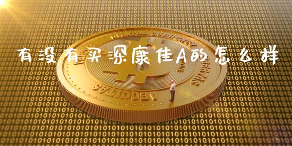 有没有买深康佳A的怎么样_https://wap.jnlaobingbanjia.com_财务管理_第1张