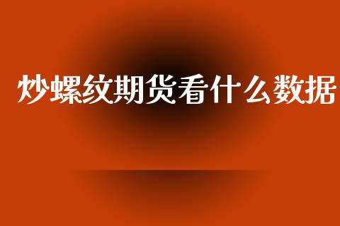 炒螺纹期货看什么数据_https://wap.jnlaobingbanjia.com_证券公告_第1张