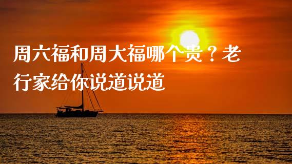 周六福和周大福哪个贵？老行家给你说道说道_https://wap.jnlaobingbanjia.com_财经资讯_第1张