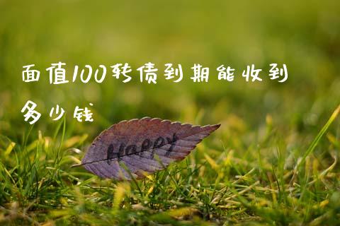 面值100转债到期能收到多少钱_https://wap.jnlaobingbanjia.com_财务管理_第1张