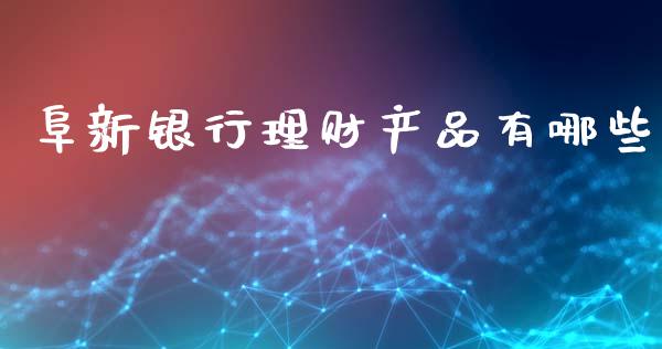 阜新银行理财产品有哪些_https://wap.jnlaobingbanjia.com_财务管理_第1张
