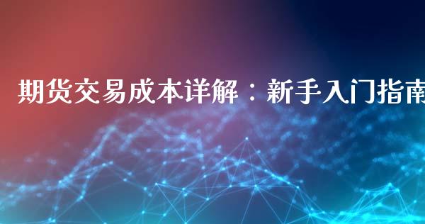 期货交易成本详解：新手入门指南_https://wap.jnlaobingbanjia.com_股市行情_第1张