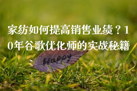 家纺如何提高销售业绩？10年谷歌优化师的实战秘籍_https://wap.jnlaobingbanjia.com_股市行情_第1张