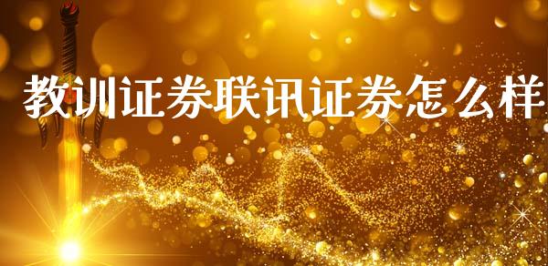 教训证券联讯证券怎么样_https://wap.jnlaobingbanjia.com_证券公告_第1张