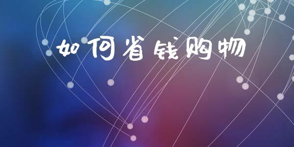 如何省钱购物_https://wap.jnlaobingbanjia.com_股市行情_第1张