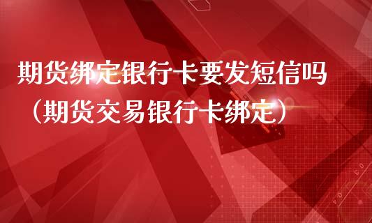 期货绑定银行卡要发短信吗(期货交易银行卡绑定)_金融理财_第1张_财经资讯_股市行情_财务管理_金融理财 期货绑定银行卡要发短信吗(期货交易银行卡绑定)_https://wap.jnlaobingbanjia.com_金融理财_第1张