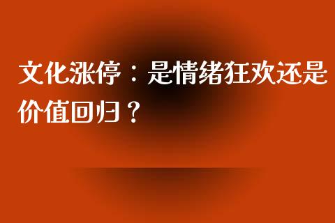 文化涨停：是情绪狂欢还是价值回归？_https://wap.jnlaobingbanjia.com_财务管理_第1张