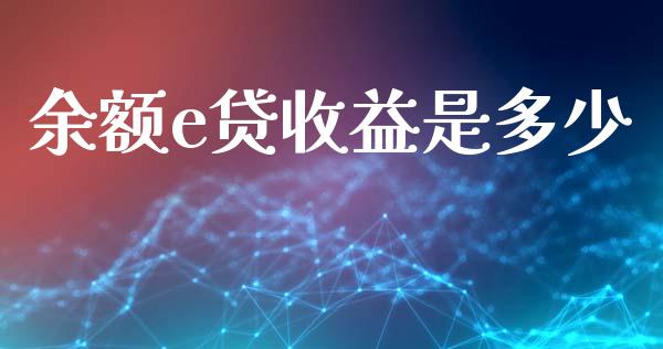 余额e贷收益是多少_https://wap.jnlaobingbanjia.com_金融理财_第1张