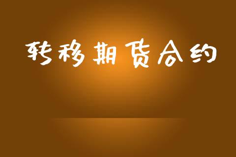 转移期货合约_https://wap.jnlaobingbanjia.com_股市行情_第1张