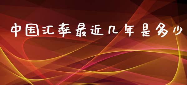 中国汇率最近几年是多少_https://wap.jnlaobingbanjia.com_财务管理_第1张