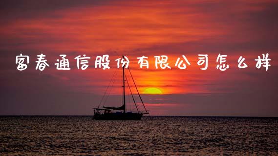 富春通信股份有限公司怎么样_https://wap.jnlaobingbanjia.com_基金分析_第1张