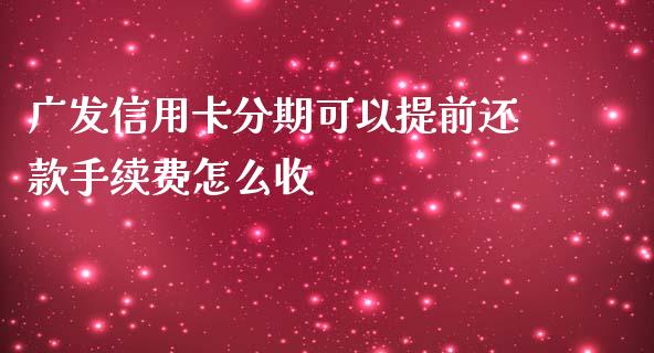 广发信用卡分期可以提前还款手续费怎么收_https://wap.jnlaobingbanjia.com_财务管理_第1张