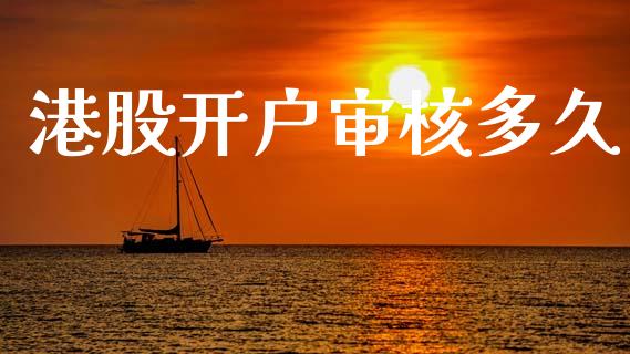 港股开户审核多久_https://wap.jnlaobingbanjia.com_财经资讯_第1张
