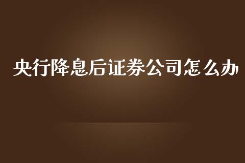 央行降息后证券公司怎么办_https://wap.jnlaobingbanjia.com_金融理财_第1张