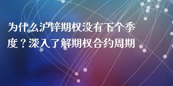 为什么沪锌期权没有下个季度？深入了解期权合约周期_https://wap.jnlaobingbanjia.com_基金分析_第1张