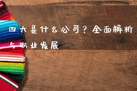 四大是什么公司？全面解析与职业发展_https://wap.jnlaobingbanjia.com_股市行情_第1张
